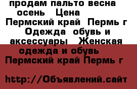 продам пальто весна - осень › Цена ­ 3 000 - Пермский край, Пермь г. Одежда, обувь и аксессуары » Женская одежда и обувь   . Пермский край,Пермь г.